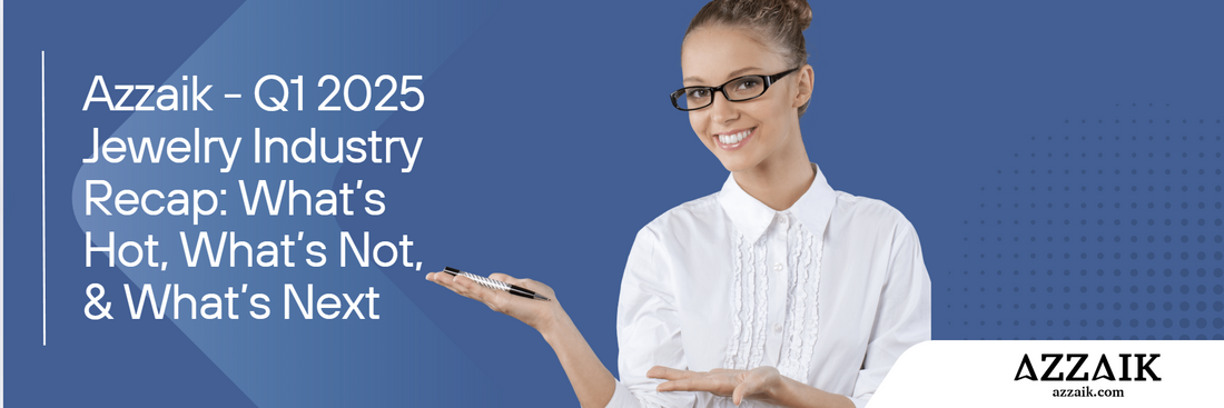 Azzaik - Q1 2025 Jewelry Industry Recap: What’s Hot, What’s Not, & What’s Next